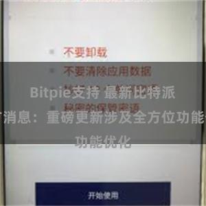 Bitpie支持 最新比特派官方消息：重磅更新涉及全方位功能优化