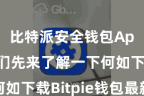 比特派安全钱包App  咱们先来了解一下何如下载Bitpie钱包最新版块