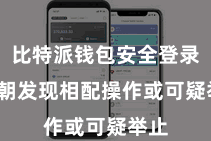 比特派钱包安全登录  一朝发现相配操作或可疑举止