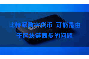 比特派数字货币  可能是由于区块链同步的问题