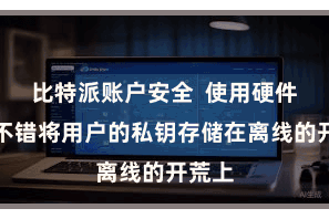 比特派账户安全  使用硬件钱包不错将用户的私钥存储在离线的开荒上