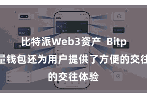 比特派Web3资产  Bitpie轻量钱包还为用户提供了方便的交往体验