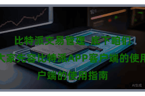 比特派交易管理  底下咱们将为大家先容比特派APP客户端的使用指南