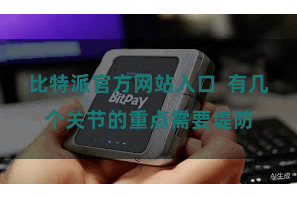 比特派官方网站入口  有几个关节的重点需要堤防