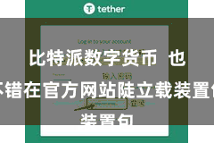 比特派数字货币  也不错在官方网站陡立载装置包