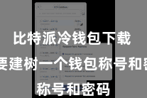 比特派冷钱包下载  需要建树一个钱包称号和密码