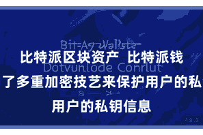 比特派区块资产  比特派钱包采纳了多重加密技艺来保护用户的私钥信息