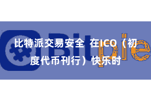 比特派交易安全  在ICO（初度代币刊行）快乐时