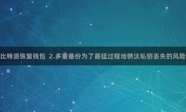 比特派恢复钱包  2.多重备份为了最猛过程地镌汰私钥丢失的风险