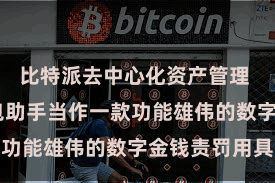 比特派去中心化资产管理  比特派钱包助手当作一款功能雄伟的数字金钱责罚用具