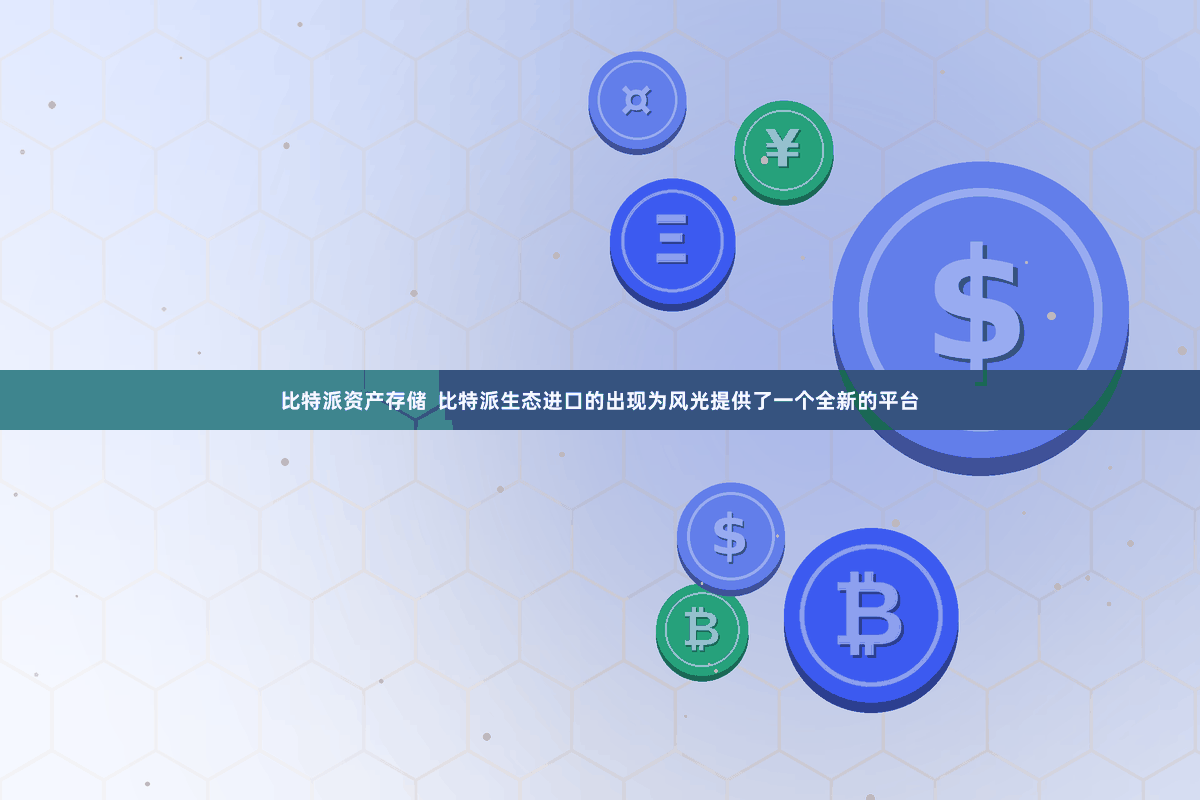 比特派资产存储  比特派生态进口的出现为风光提供了一个全新的平台
